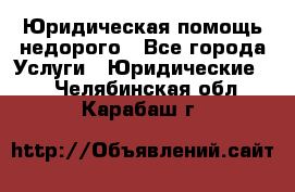 Юридическая помощь недорого - Все города Услуги » Юридические   . Челябинская обл.,Карабаш г.